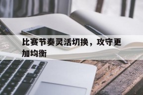 比赛节奏灵活切换，攻守更加均衡的简单介绍